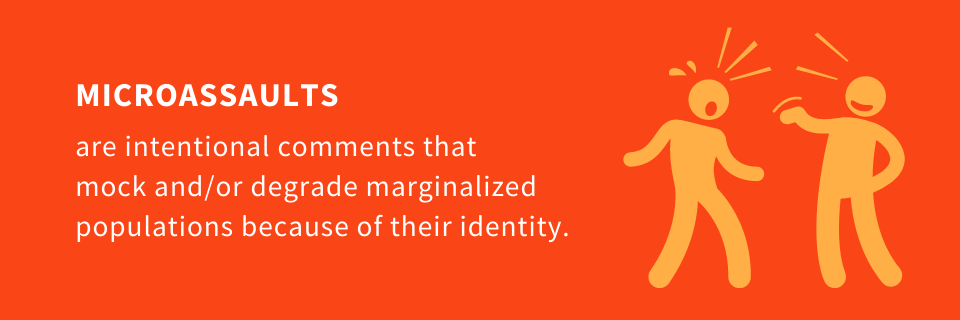 Microassaults are intentional comments that mock and/or degrade marginalized populations because of their identity.
