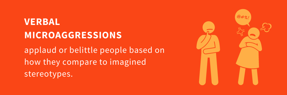 Verbal microaggressions assume all marginalized people are a set stereotype, and any variation from this imagined norm is an exception, not an individual.