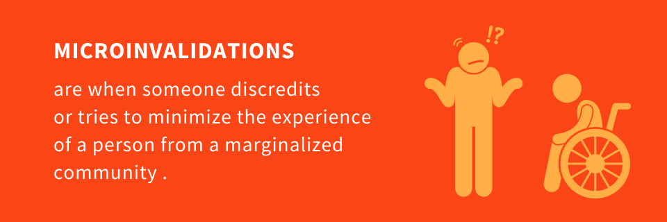 Microinvalidations are when someone discredits or tries to minimize the experience of a person from a marginalized community .