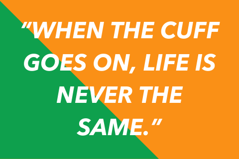 Quote graphic that says "When the cuff goes on, life is never the same."