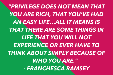Two-tone quote graphic that says “Privilege does not mean that you are rich, that you’ve had an easy life…all it means is that there are some things in life that you will not experience or ever have to think about simply because of who you are.” 