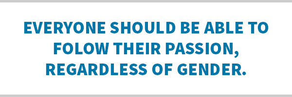 Everyone should be able to follow their passion, regardless of gender.