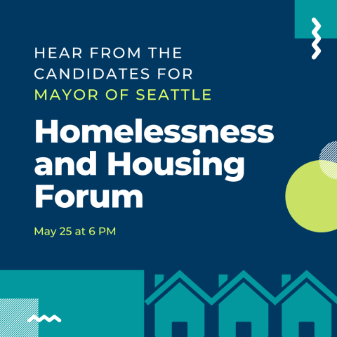 Hear from the candidates for Mayor of Seattle: Homelessness and Housing Forum. May 25 at 6 PM 